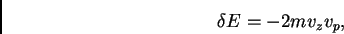 \begin{displaymath}\delta E= -2
m v_z v_p, \end{displaymath}