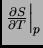 $\left. \frac{\partial S}{\partial T}\right\vert _{p}$