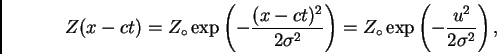 \begin{displaymath}
Z(x-ct)=Z_{\circ} \exp\left(-\frac{(x-ct)^2}{2\sigma^2}\right)=Z_{\circ}\exp\left(-\frac{u^2}{2\sigma^2}\right),
\end{displaymath}