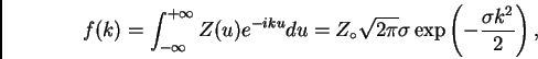 \begin{displaymath}
f(k) = \int_{-\infty}^{+\infty} Z(u) e^{-iku} du = Z_\circ \sqrt{2 \pi}
\sigma \exp\left( -\frac{\sigma k^2}{2}\right),
\end{displaymath}