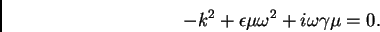 \begin{displaymath}
-k^2+\epsilon \mu \omega^2+i\omega \gamma \mu =0.
\end{displaymath}