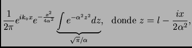 $\displaystyle \frac{1}{2\pi} e^{ik_{\circ} x} e^{-\frac{x^2}{4 \alpha^2}}
\unde...
...2 z^2} dz}_{\sqrt{\pi}/\alpha}, ~~\mathrm{donde} ~z = l -
\frac{ix}{2\alpha^2},$