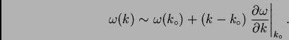 \begin{displaymath}
\omega(k) \sim \omega(k_{\circ}) + (k-k_{\circ}) \left. \frac{\partial
\omega}{\partial k} \right\vert _{k_{\circ}}.
\end{displaymath}