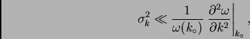 \begin{displaymath}
\sigma_k^2 \ll
\frac{1}{\omega(k_{\circ})}\left. \frac{\partial^2\omega}{\partial
k^2}\right\vert _{k_\circ},
\end{displaymath}